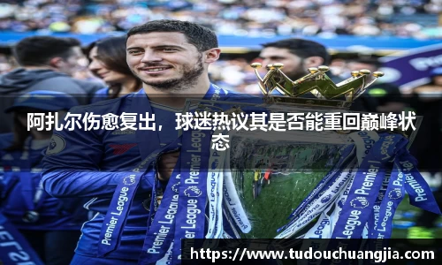 阿扎尔伤愈复出，球迷热议其是否能重回巅峰状态
