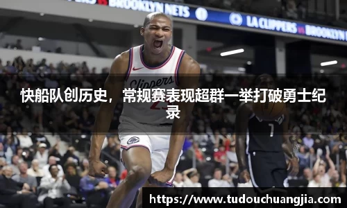 快船队创历史，常规赛表现超群一举打破勇士纪录