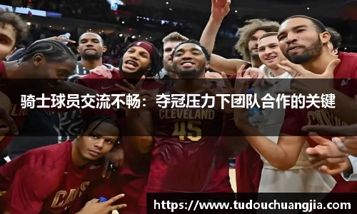 骑士球员交流不畅：夺冠压力下团队合作的关键