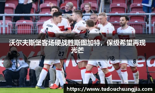 沃尔夫斯堡客场硬战胜斯图加特，保级希望再现光芒