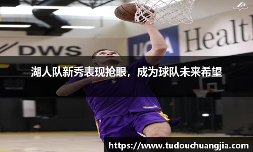 湖人队新秀表现抢眼，成为球队未来希望