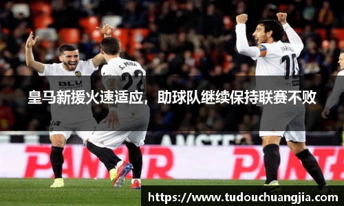 皇马新援火速适应，助球队继续保持联赛不败