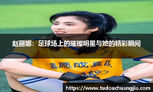 赵丽娜：足球场上的璀璨明星与她的精彩瞬间