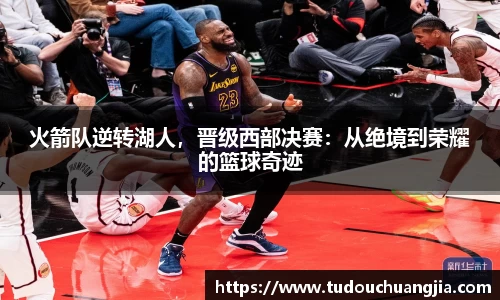 火箭队逆转湖人，晋级西部决赛：从绝境到荣耀的篮球奇迹