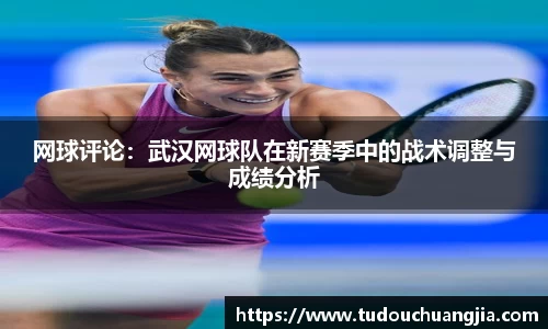 网球评论：武汉网球队在新赛季中的战术调整与成绩分析