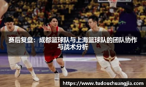 赛后复盘：成都篮球队与上海篮球队的团队协作与战术分析