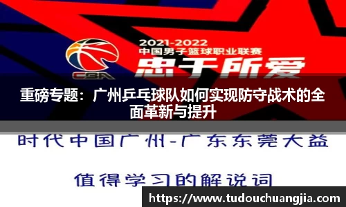 重磅专题：广州乒乓球队如何实现防守战术的全面革新与提升
