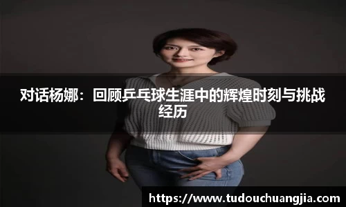 对话杨娜：回顾乒乓球生涯中的辉煌时刻与挑战经历