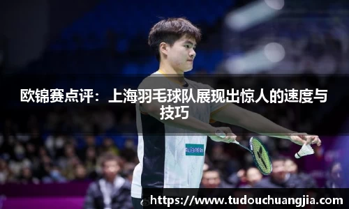 欧锦赛点评：上海羽毛球队展现出惊人的速度与技巧