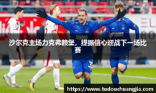 沙尔克主场力克弗赖堡，提振信心迎战下一场比赛