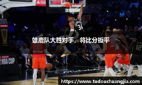 雄鹿队大胜对手，将比分扳平