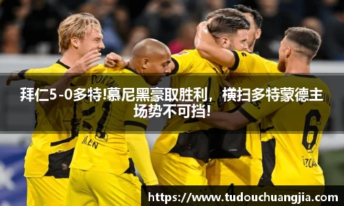拜仁5-0多特!慕尼黑豪取胜利，横扫多特蒙德主场势不可挡!