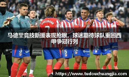 马德里竞技新援表现抢眼，球迷期待球队重回西甲争冠行列