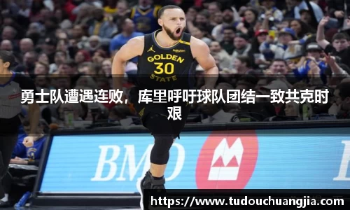 勇士队遭遇连败，库里呼吁球队团结一致共克时艰