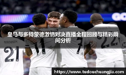 皇马与多特蒙德激情对决直播全程回顾与精彩瞬间分析