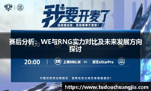 赛后分析：WE与RNG实力对比及未来发展方向探讨
