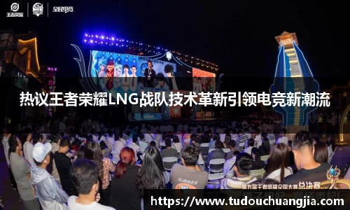 热议王者荣耀LNG战队技术革新引领电竞新潮流