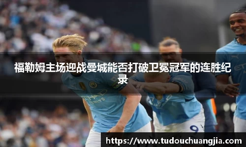 福勒姆主场迎战曼城能否打破卫冕冠军的连胜纪录