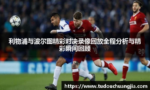利物浦与波尔图精彩对决录像回放全程分析与精彩瞬间回顾